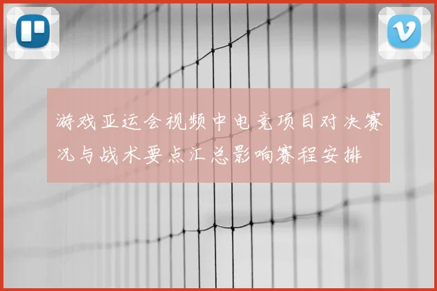 游戏亚运会视频中电竞项目对决赛况与战术要点汇总影响赛程安排