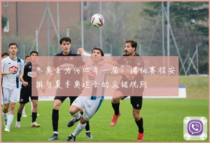 冬奥会为何四年一届？揭秘赛程安排与夏季奥运会的交错规则