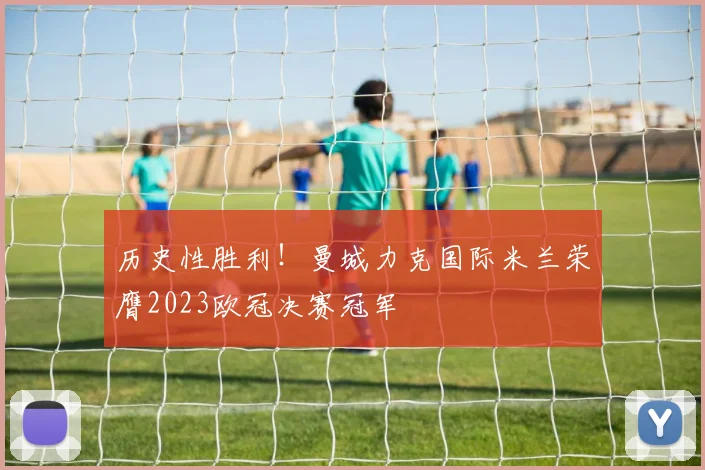 历史性胜利！曼城力克国际米兰荣膺2023欧冠决赛冠军