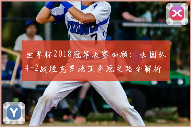 世界杯2018冠军决赛回顾：法国队4-2战胜克罗地亚夺冠之路全解析