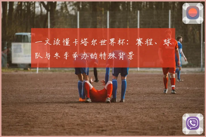 一文读懂卡塔尔世界杯：赛程、球队与冬季举办的特殊背景