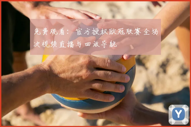 免费观看：官方授权欧冠联赛全场次视频直播与回放导航